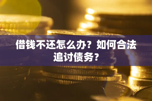济南借钱不还怎么办？如何合法追讨债务？