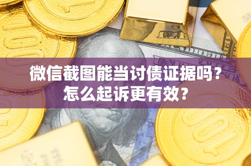 济南微信截图能当讨债证据吗？怎么起诉更有效？