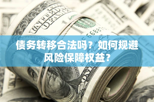 济南债务转移合法吗？如何规避风险保障权益？