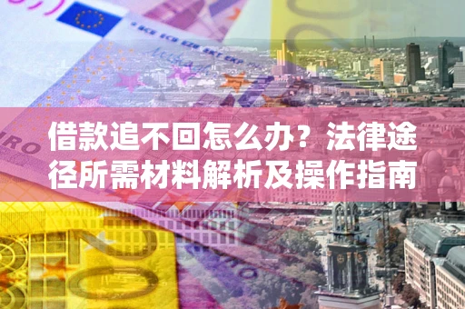 济南借款追不回怎么办?法律途径所需材料解析及操作指南 济南借款追不回怎么办?法律途径所需材料解析及操作指南