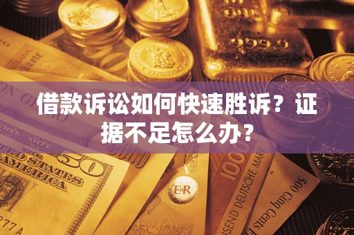 济南借款诉讼如何快速胜诉？证据不足怎么办？