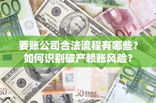 济南要账公司合法流程有哪些？如何识别破产赖账风险？