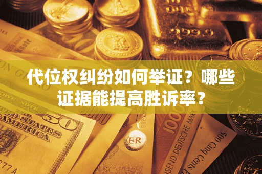 济南代位权纠纷如何举证？哪些证据能提高胜诉率？