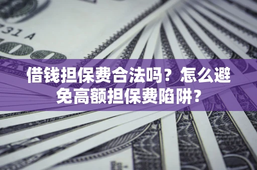 济南借钱担保费合法吗？怎么避免高额担保费陷阱？
