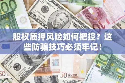济南股权质押风险如何把控？这些防骗技巧必须牢记！