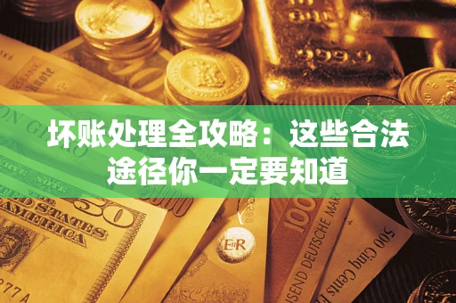 济南坏账处理全攻略：这些合法途径你一定要知道