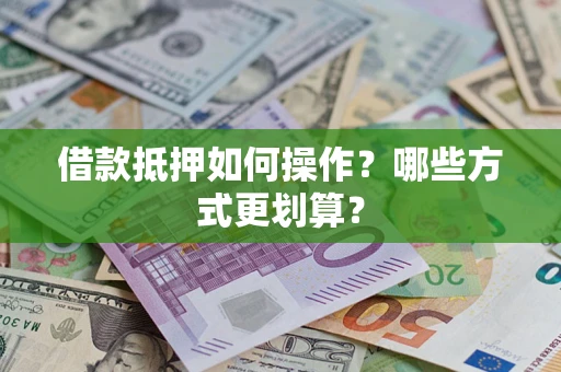 济南借款抵押如何操作？哪些方式更划算？