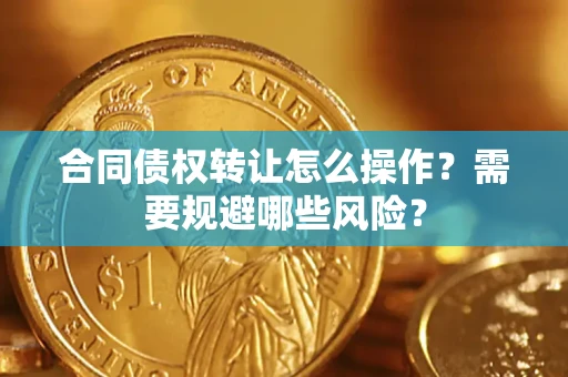 济南合同债权转让怎么操作？需要规避哪些风险？