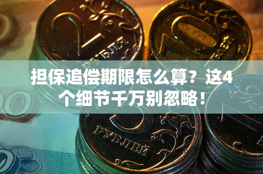 济南担保追偿期限怎么算?这4个细节千万别忽略! 济南担保追偿期限怎么算?这4个细节千万别忽略!