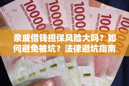 济南亲戚借钱担保风险大吗？如何避免被坑？法律避坑指南