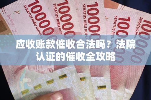 济南应收账款催收合法吗？法院认证的催收全攻略