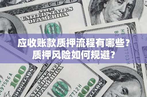济南应收账款质押流程有哪些？质押风险如何规避？