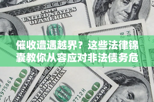 济南催收遭遇越界？这些法律锦囊教你从容应对非法债务危机