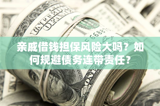 济南亲戚借钱担保风险大吗？如何规避债务连带责任？