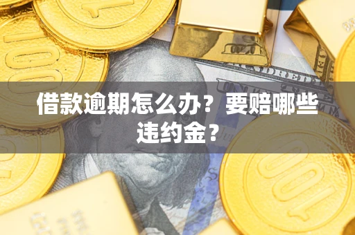 济南借款逾期怎么办？要赔哪些违约金？