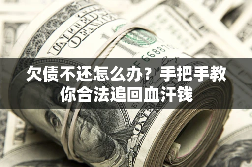 济南欠债不还怎么办?手把手教你合法追回血汗钱 济南欠债不还怎么办?手把手教你合法追回血汗钱