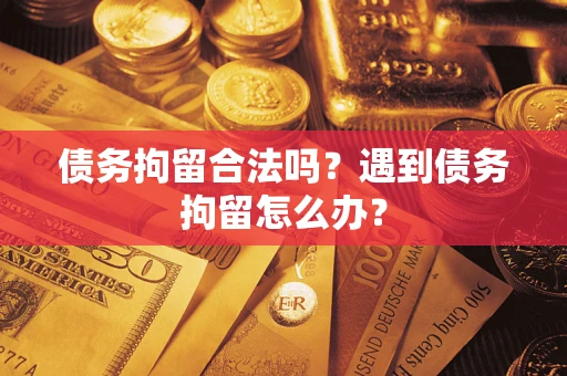济南债务拘留合法吗？遇到债务拘留怎么办？