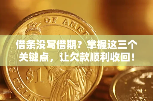 济南借条没写借期？掌握这三个关键点，让欠款顺利收回！