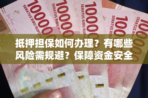 济南抵押担保如何办理？有哪些风险需规避？保障资金安全