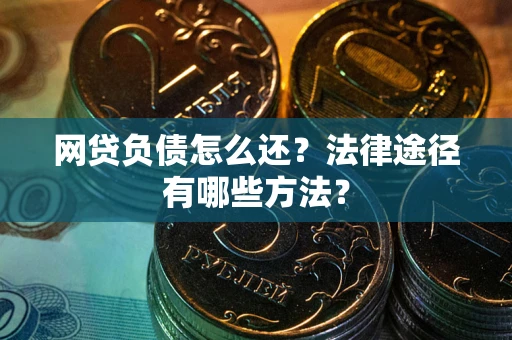 济南网贷负债怎么还？法律途径有哪些方法？