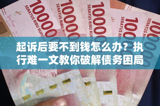 济南起诉后要不到钱怎么办？执行难一文教你破解债务困局